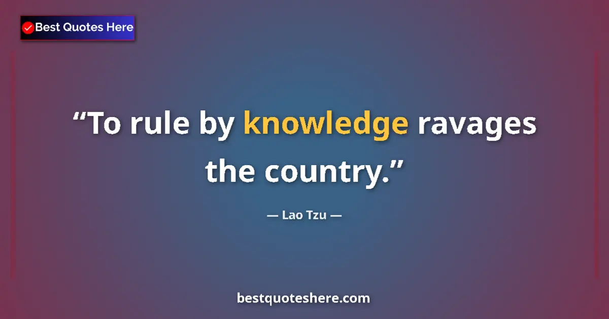 Quote by Lao Tzu: To rule by knowledge ravages the country....