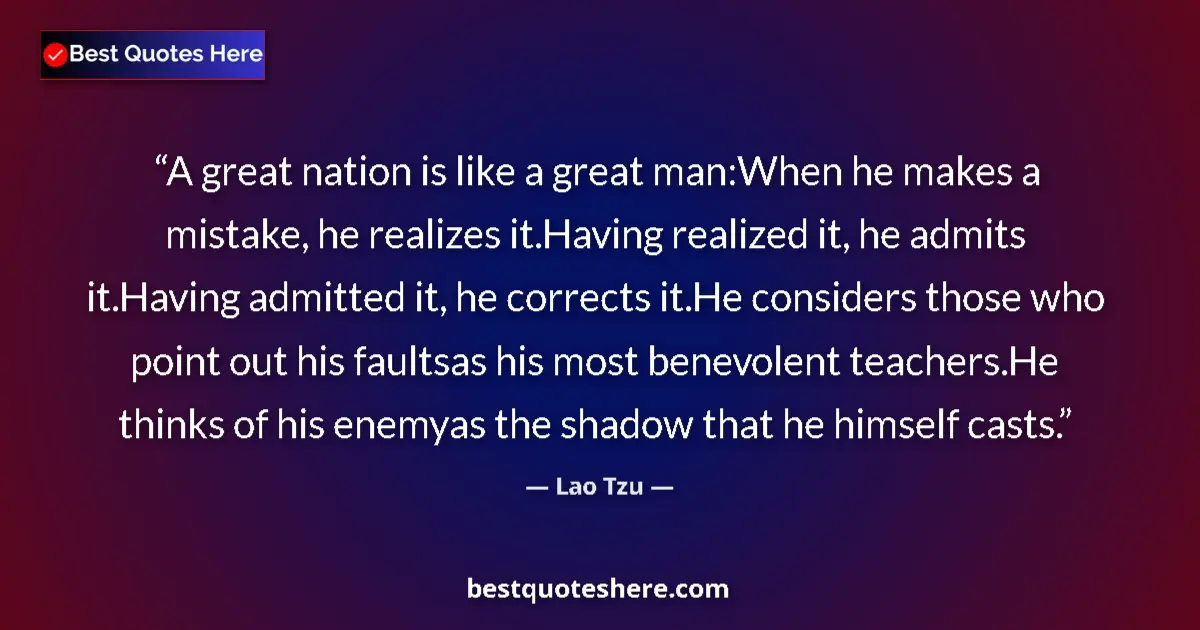 Quote by Lao Tzu: A great nation is like a great man:When he makes a mistake, he realizes it.Having realized it, he ad...