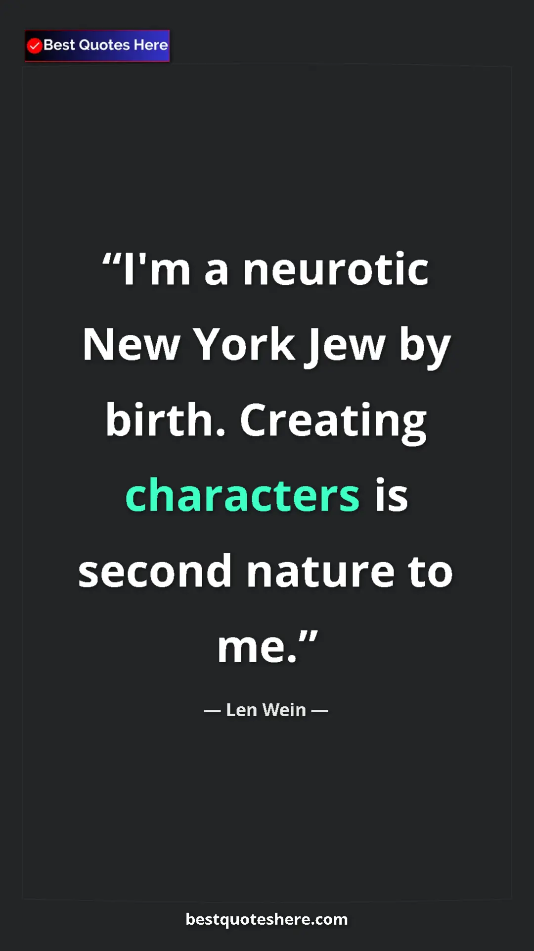 Len Wein Quote Card: "I'm a neurotic New York Jew by birth. Creating characters is" Pinterest quote poster by Len Wein: "I'm a neurotic New York Jew by birth. Creating characters is"