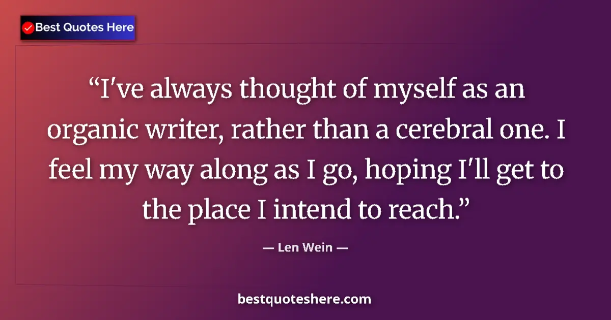 Quote by Len Wein: I've always thought of myself as an organic writer, rather than a cerebral one. I feel my way along ...