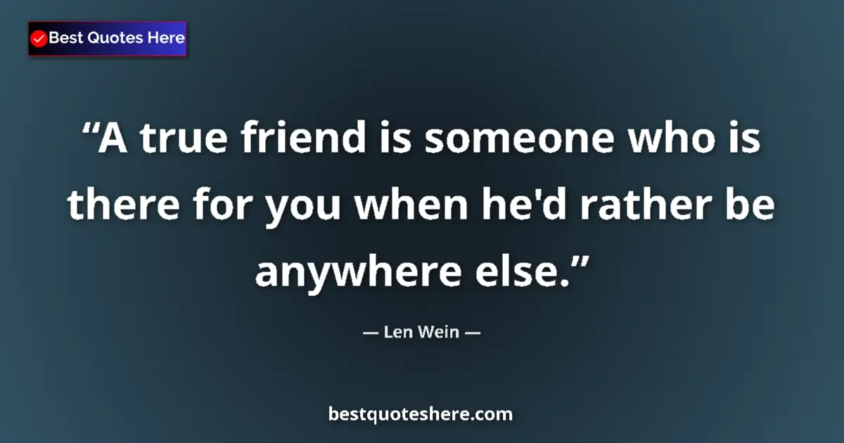 Quote by Len Wein: A true friend is someone who is there for you when he'd rather be anywhere else....