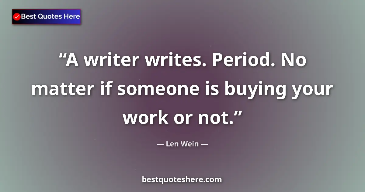 Quote by Len Wein: A writer writes. Period. No matter if someone is buying your work or not....