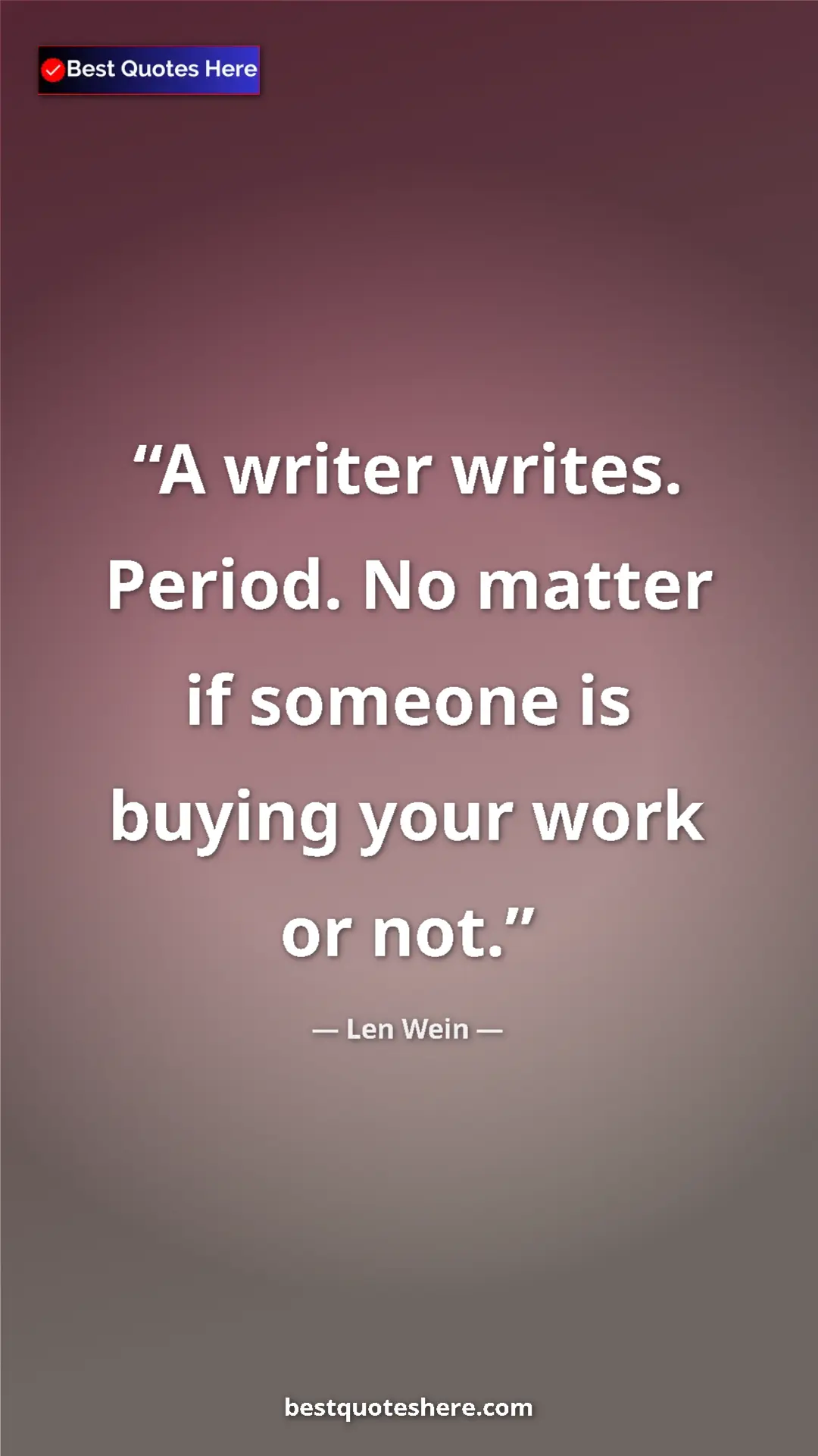 Pinterest quote poster by Len Wein: "A writer writes. Period. No matter if someone is buying your"