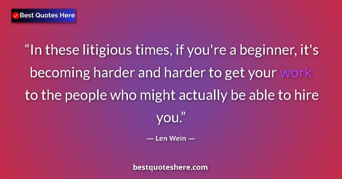 Quote by Len Wein: In these litigious times, if you're a beginner, it's becoming harder and harder to get your work to ...