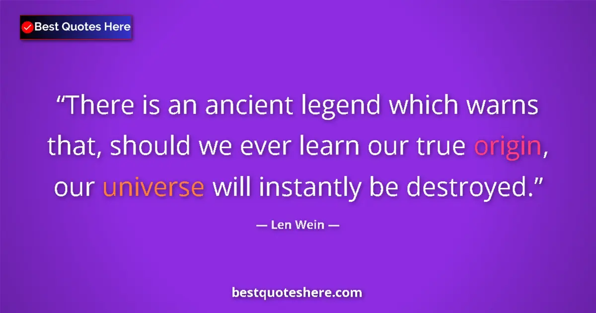Quote by Len Wein: There is an ancient legend which warns that, should we ever learn our true origin, our universe will...
