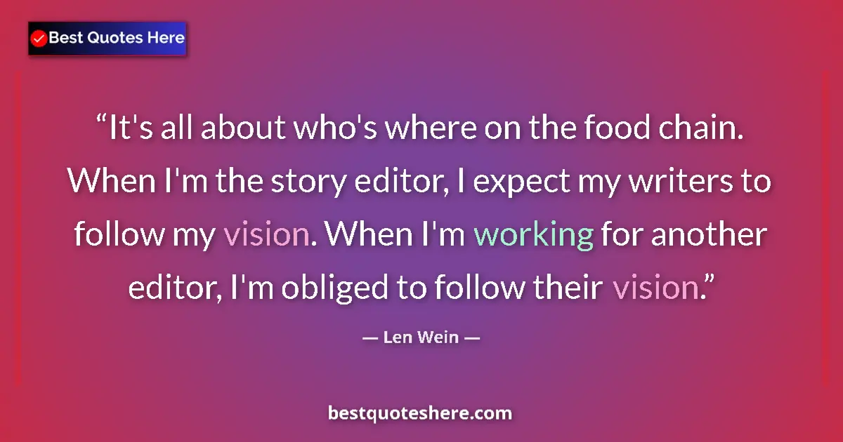Quote by Len Wein: It's all about who's where on the food chain. When I'm the story editor, I expect my writers to foll...
