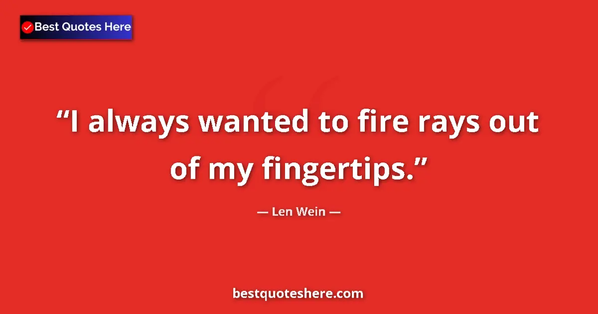 Quote by Len Wein: I always wanted to fire rays out of my fingertips....