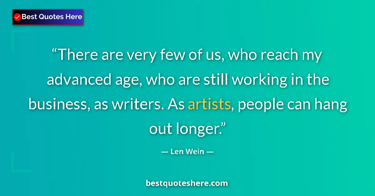 Quote by Len Wein: There are very few of us, who reach my advanced age, who are still working in the business, as write...