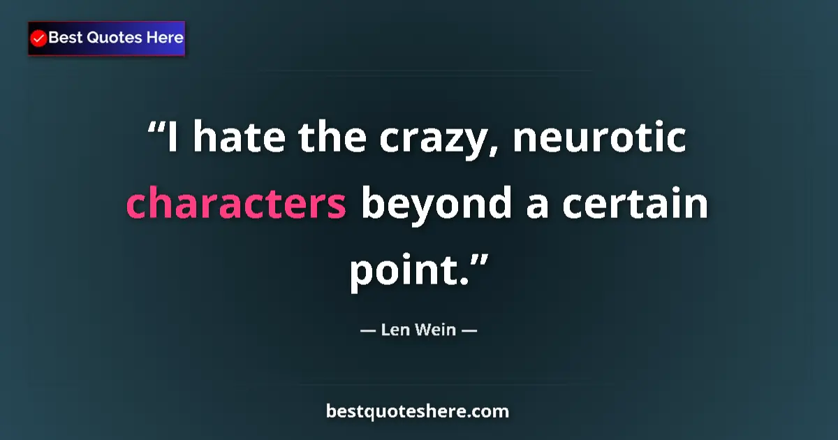 Quote by Len Wein: I hate the crazy, neurotic characters beyond a certain point....