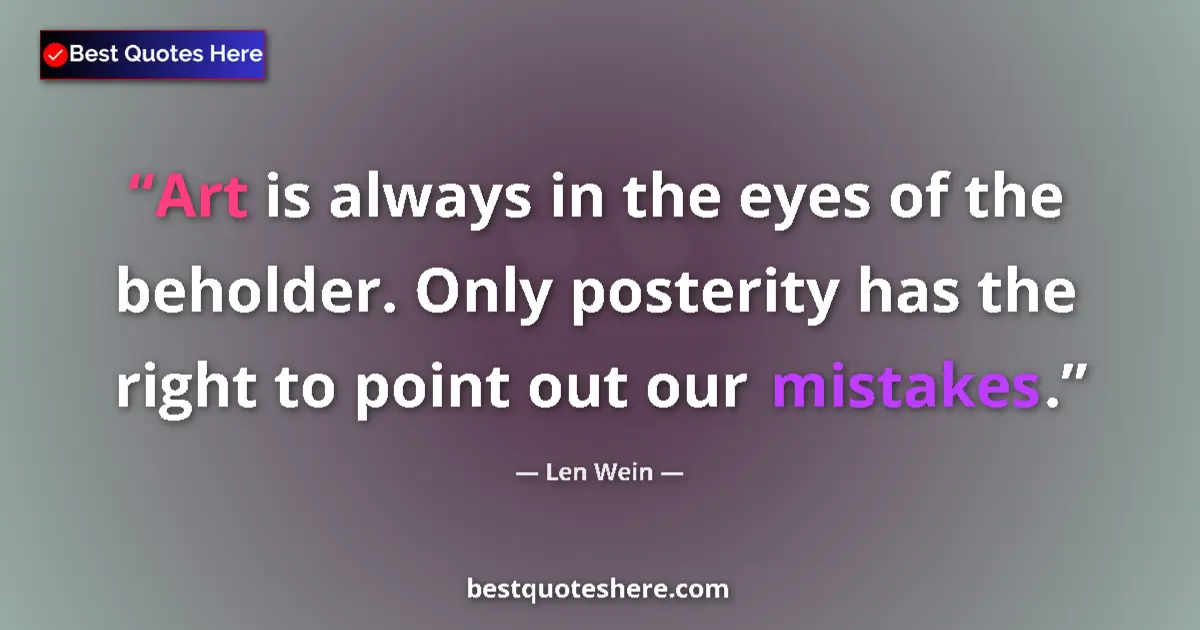Quote by Len Wein: Art is always in the eyes of the beholder. Only posterity has the right to point out our mistakes....