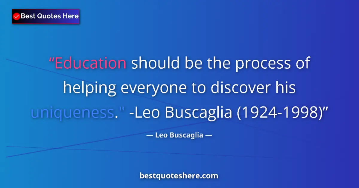 Quote by Leo Buscaglia: Education should be the process of helping everyone to discover his uniqueness.