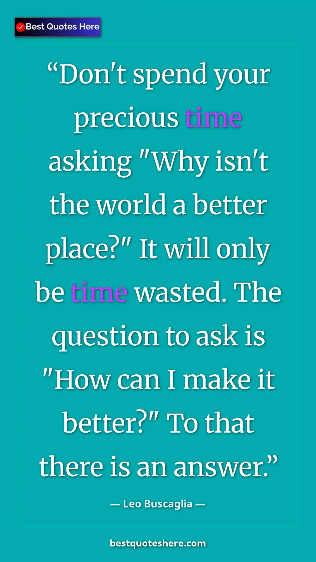 Pinterest quote poster by Leo Buscaglia: "Don't spend your precious time asking "Why isn't the world..."