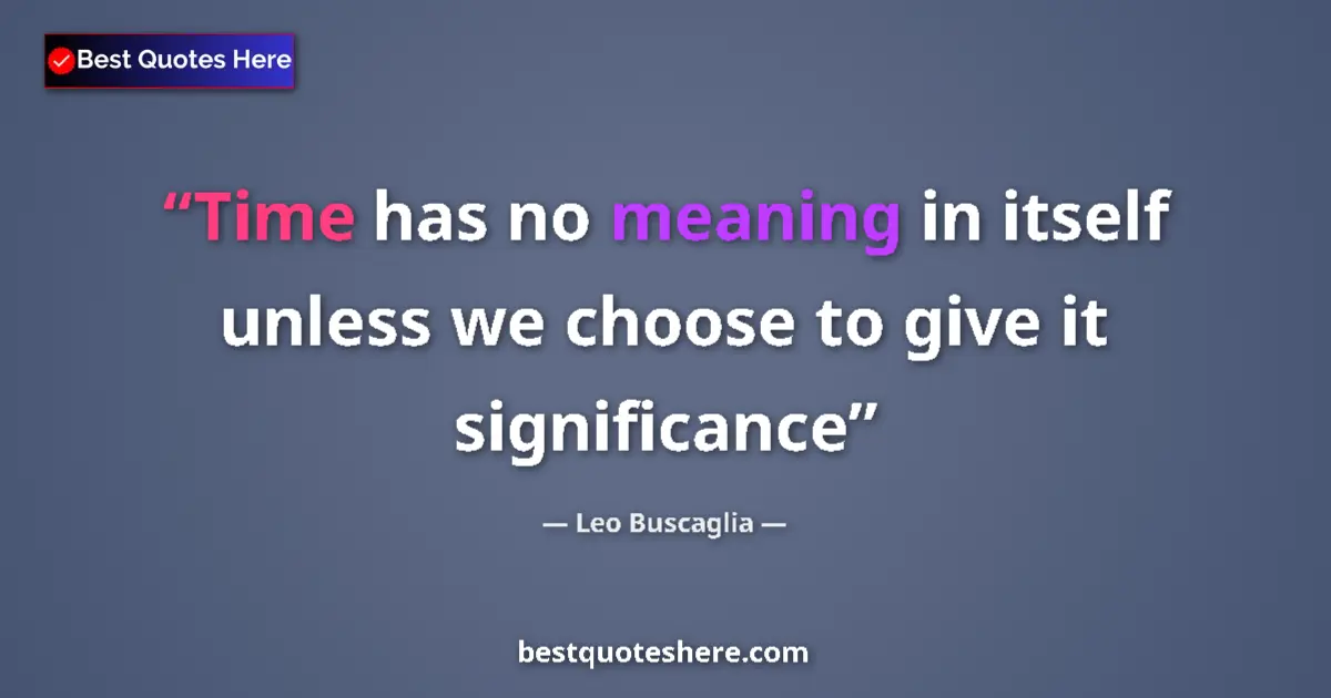 Quote by Leo Buscaglia: Time has no meaning in itself unless we choose to give it significance...