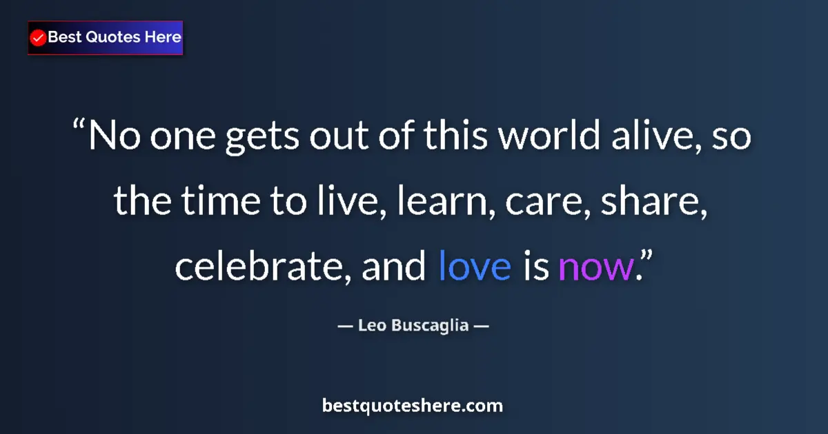 Quote by Leo Buscaglia: No one gets out of this world alive, so the time to live, learn, care, share, celebrate, and love is...
