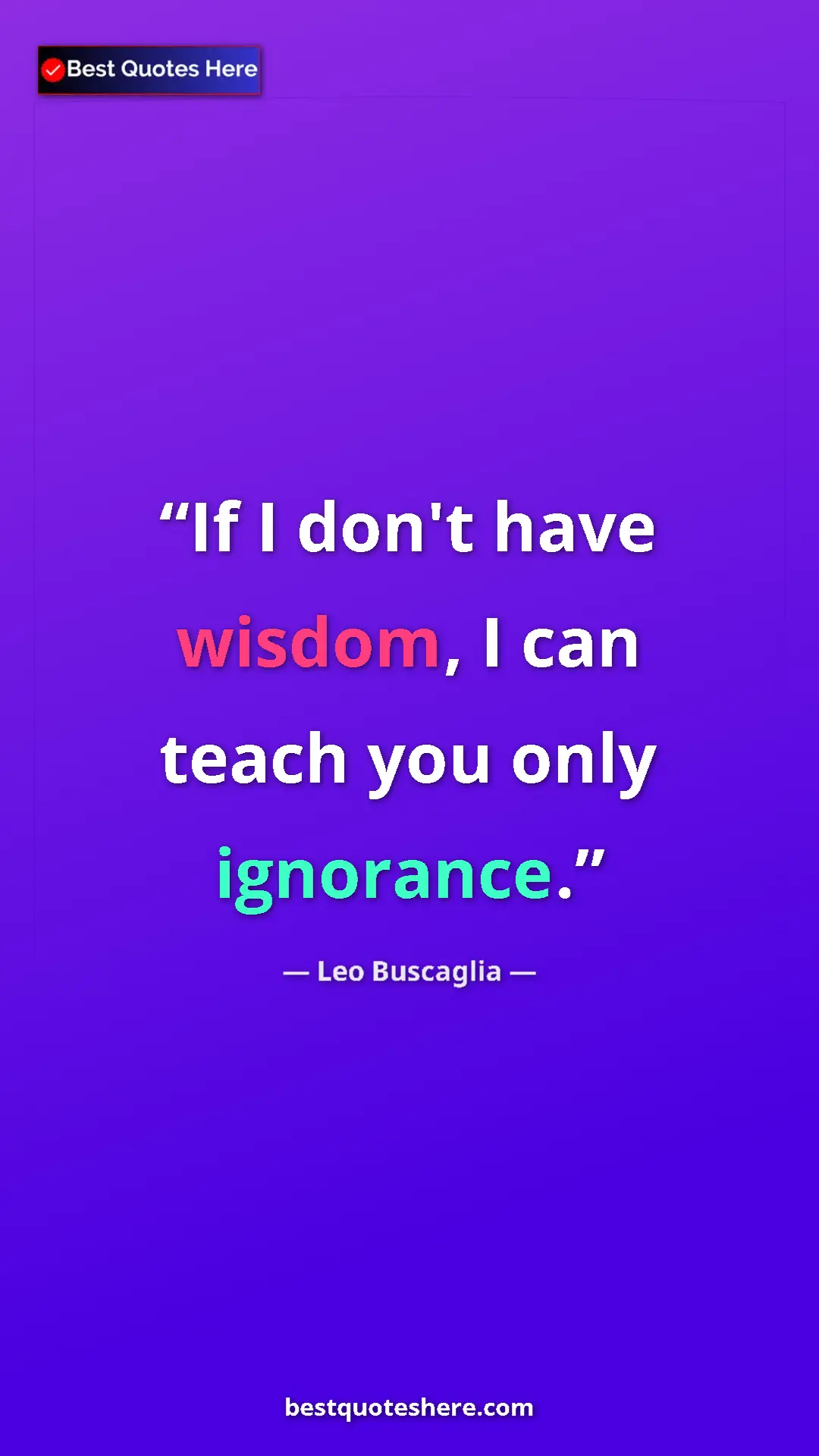 Pinterest quote poster by Leo Buscaglia: "If I don't have wisdom, I can teach you only ignorance."