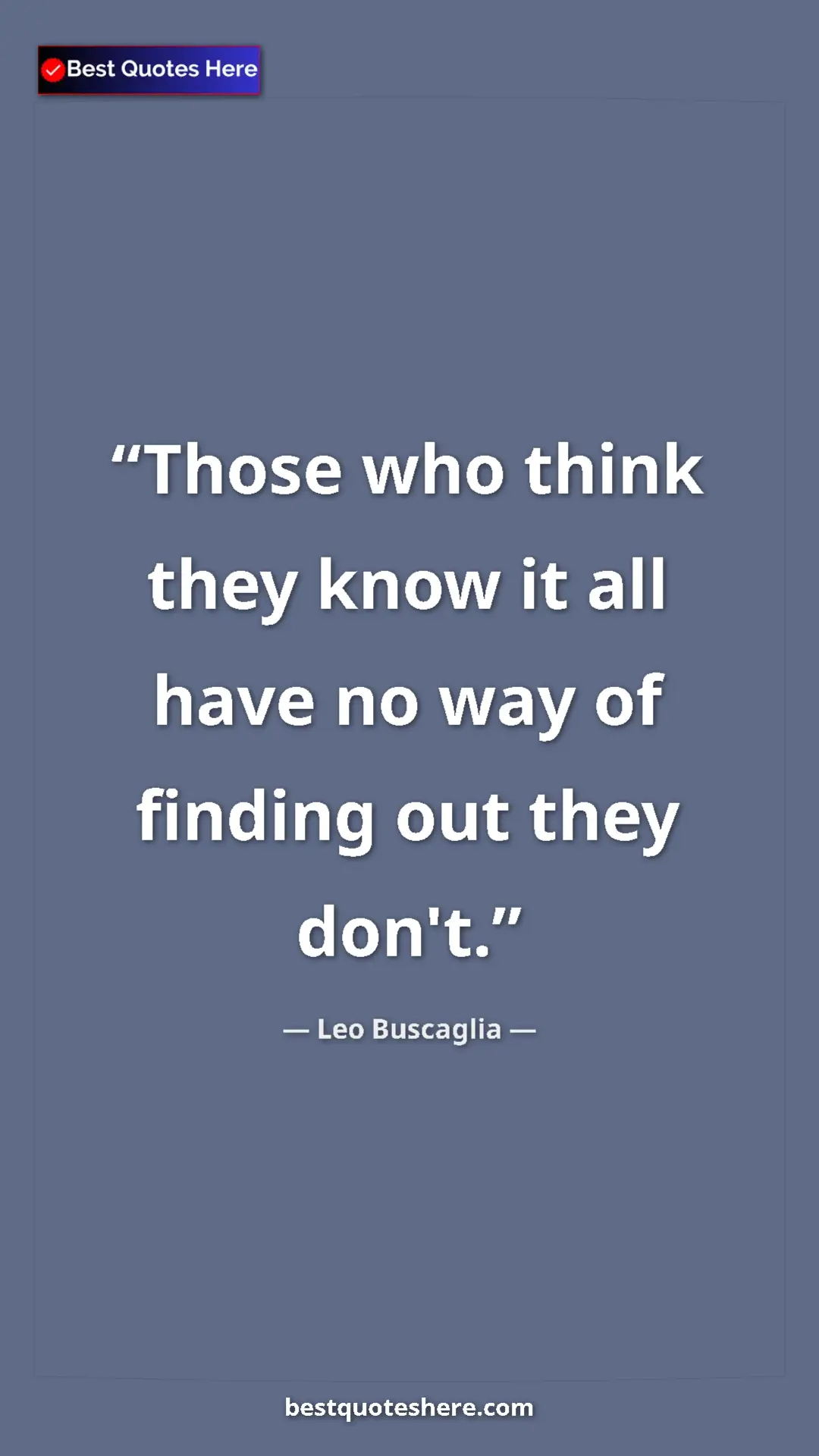 Pinterest quote poster by Leo Buscaglia: "Those who think they know it all have no way of finding out..."