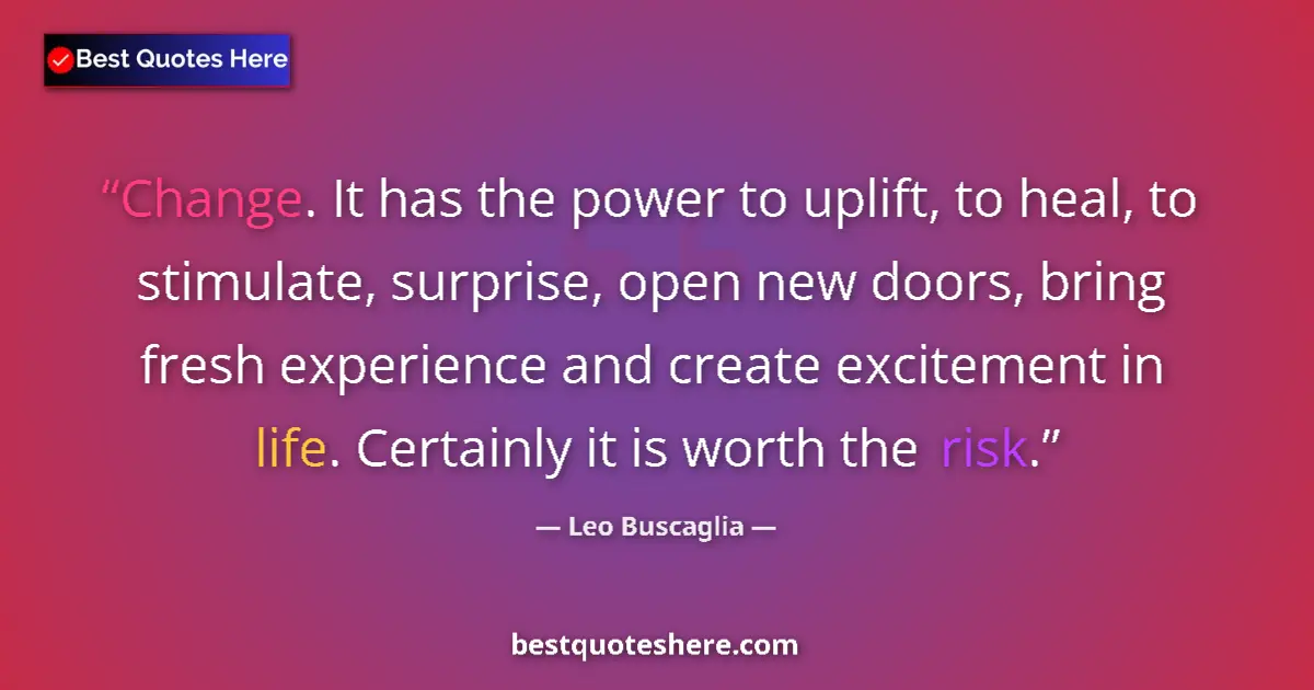 Image for the quote by Leo Buscaglia: Change. It has the power to uplift, to heal, to stimulate, surprise, open new doors, bring fresh exp...