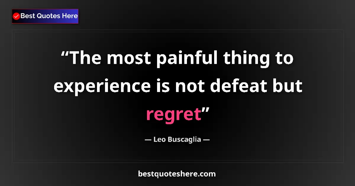 Quote by Leo Buscaglia: The most painful thing to experience is not defeat but regret...