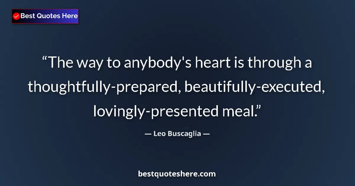 Quote by Leo Buscaglia: The way to anybody's heart is through a thoughtful
