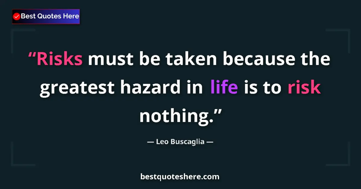 Quote by Leo Buscaglia: Risks must be taken because the greatest hazard in life is to risk nothing....