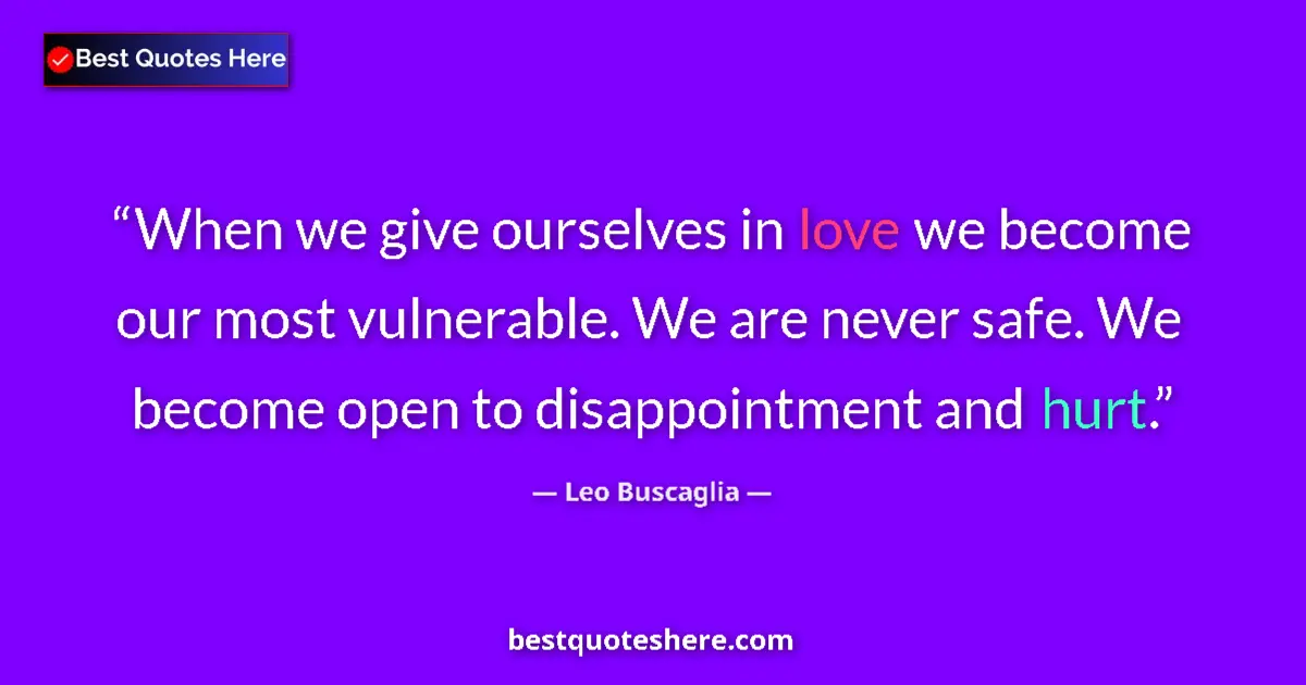 Quote by Leo Buscaglia: When we give ourselves in love we become our most vulnerable. We are never safe. We become open to d...
