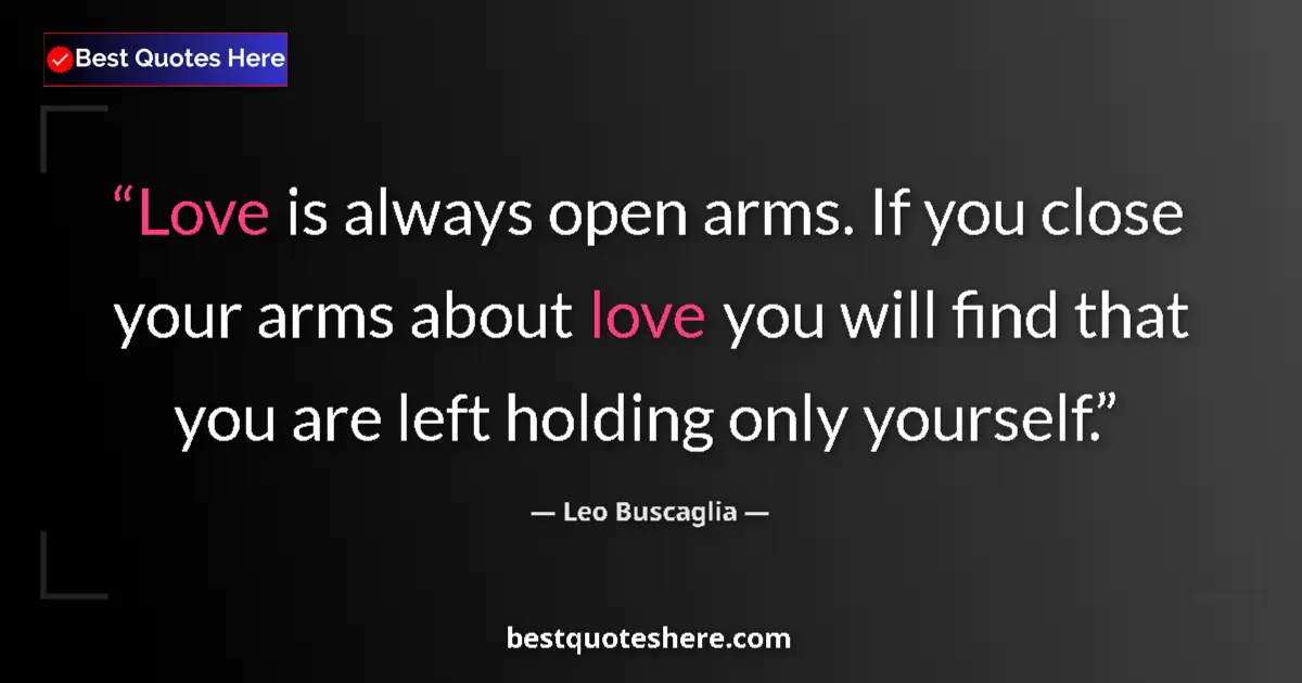 Quote by Leo Buscaglia: Love is always open arms. If you close your arms about love you will find that you are left holding ...