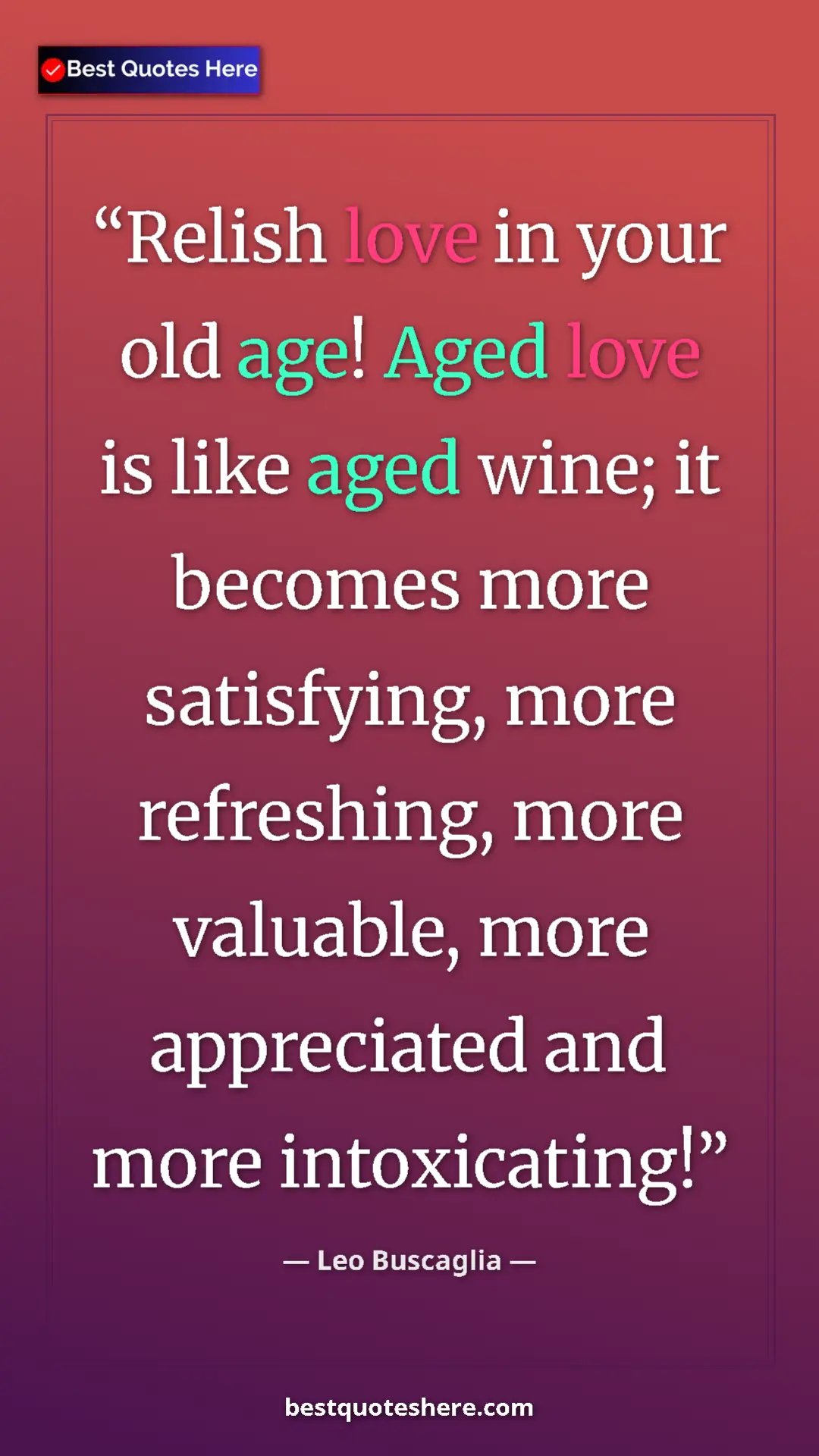 Pinterest quote poster by Leo Buscaglia: "Relish love in your old age! Aged love is like aged wine;..."