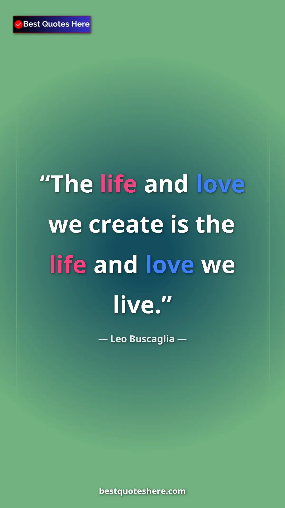 Pinterest quote poster by Leo Buscaglia: "The life and love we create is the life and love we live."
