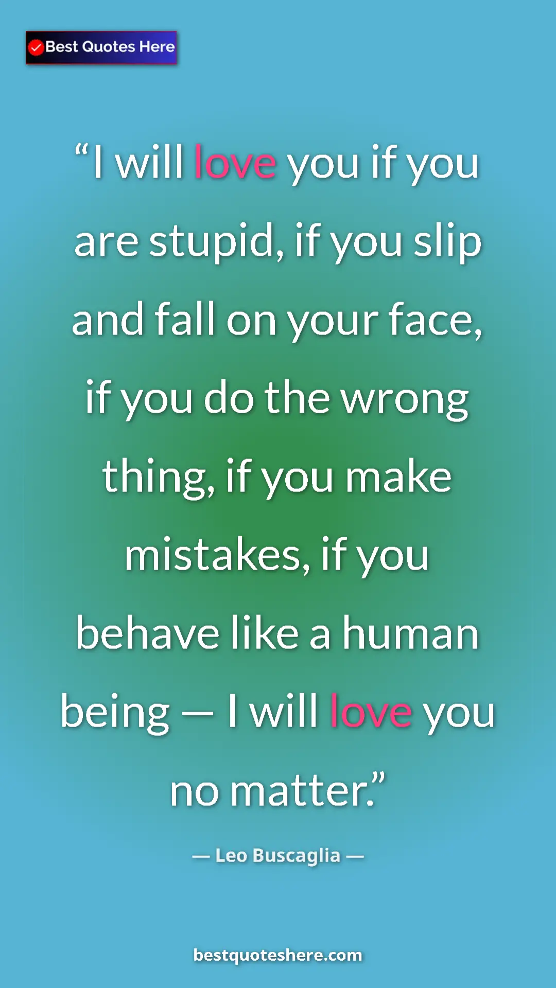 Pinterest quote poster by Leo Buscaglia: "I will love you if you are stupid, if you slip and fall on y"