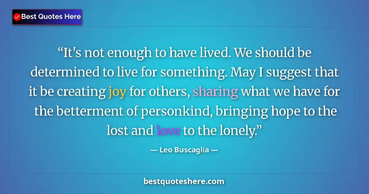 Quote by Leo Buscaglia: It's not enough to have lived. We should be determined to live for something. May I suggest that it ...