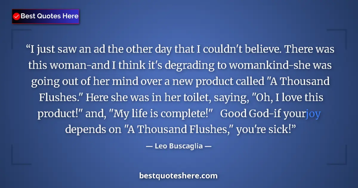 Quote by Leo Buscaglia: I just saw an ad the other day that I couldn't believe. There was this woman-and I think it's degrad...