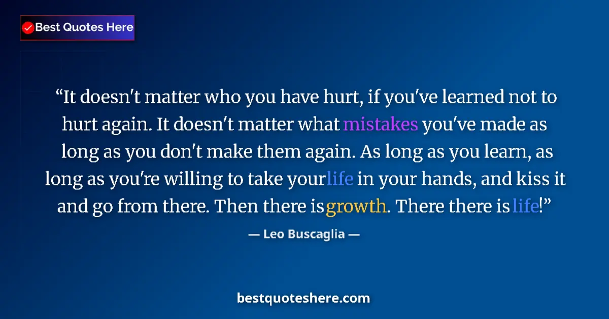 Image for the quote by Leo Buscaglia: It doesn't matter who you have hurt, if you've learned not to hurt again. It doesn't matter what mis...