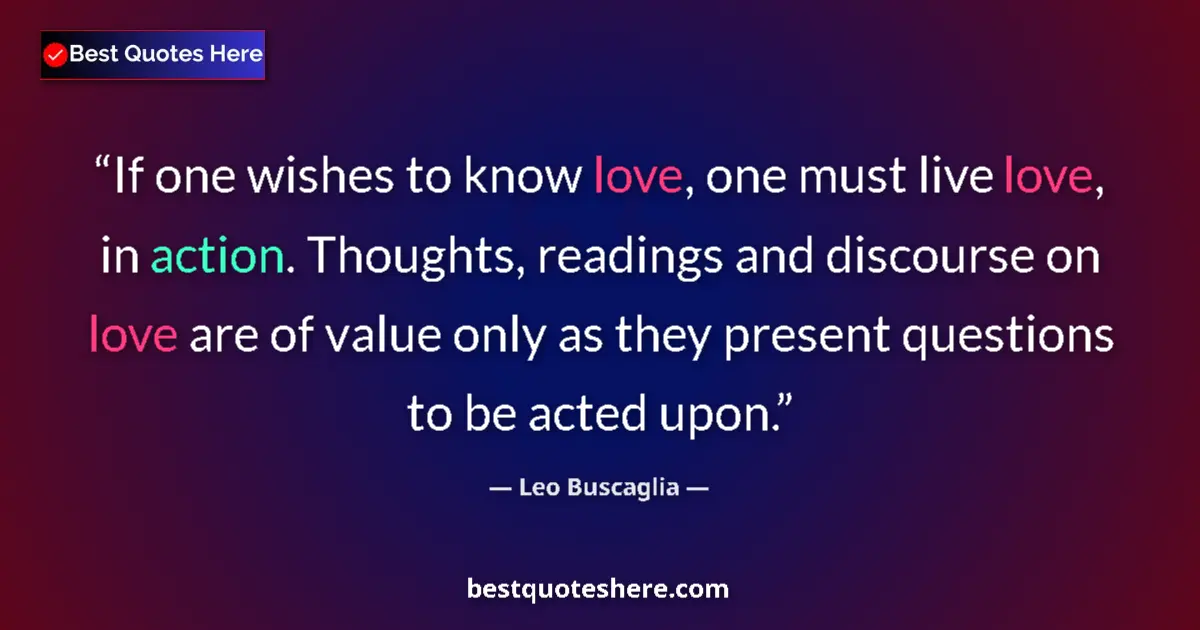 Quote by Leo Buscaglia: If one wishes to know love, one must live love, in