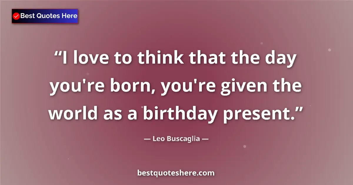 Image for the quote by Leo Buscaglia: I love to think that the day you're born, you're given the world as a birthday present....