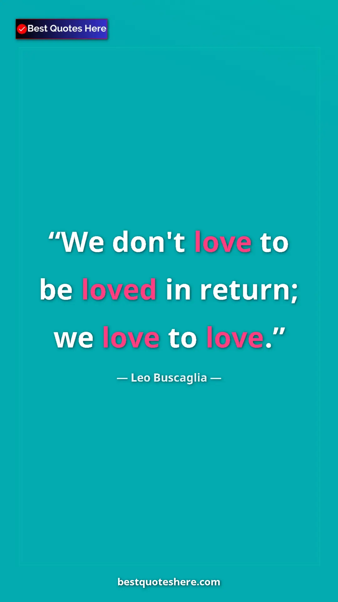Pinterest quote poster by Leo Buscaglia: "We don't love to be loved in return; we love to love."