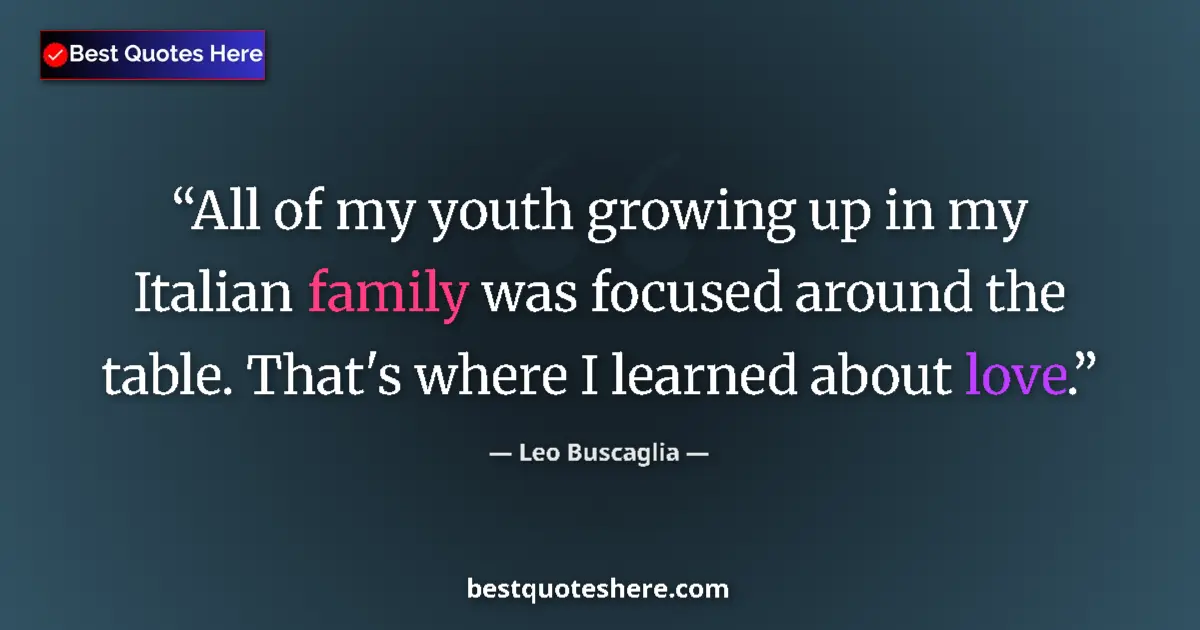 Quote by Leo Buscaglia: All of my youth growing up in my Italian family was focused around the table. That's where I learned...