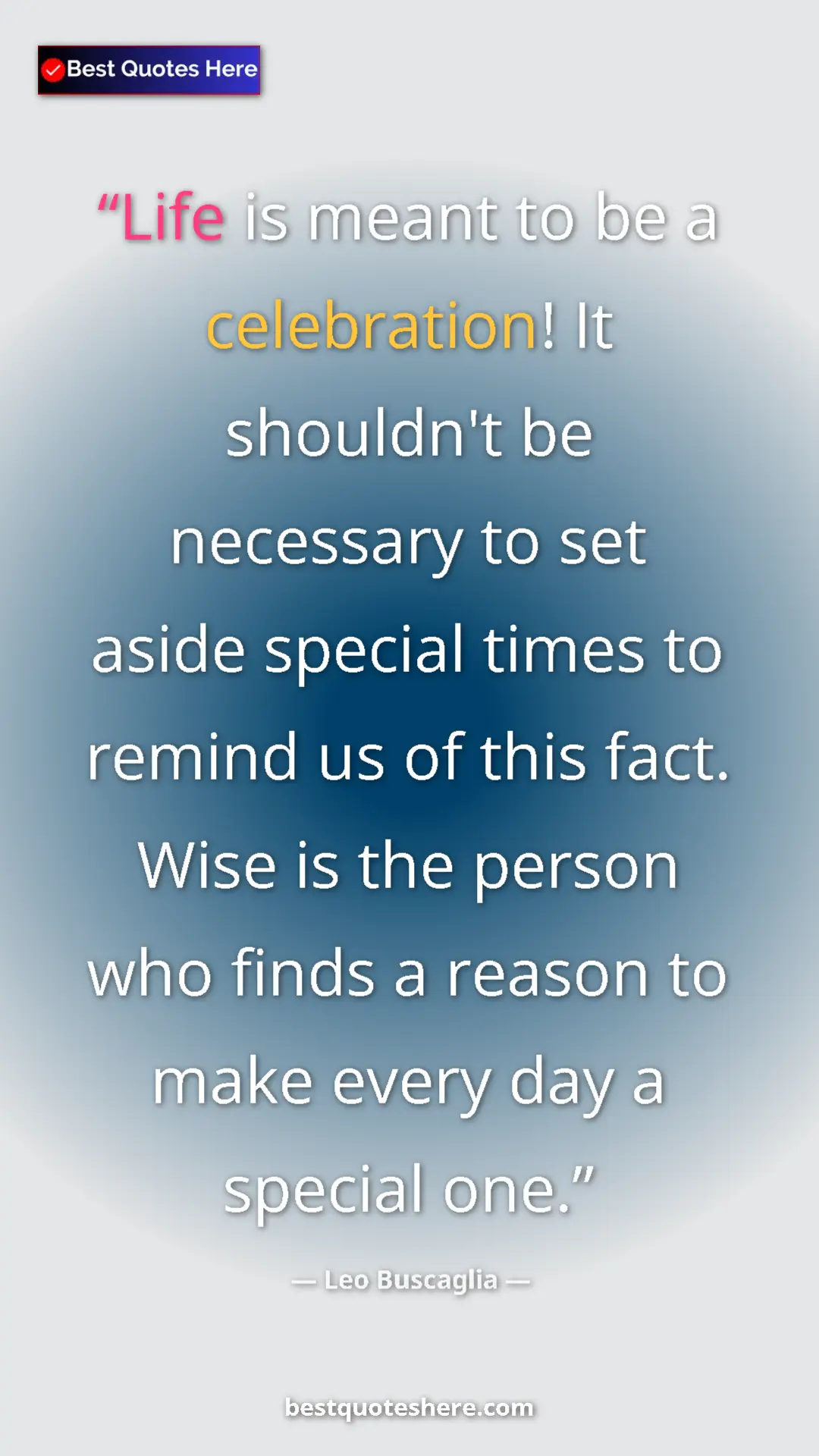 Pinterest quote poster by Leo Buscaglia: "Life is meant to be a celebration! It shouldn't be..."