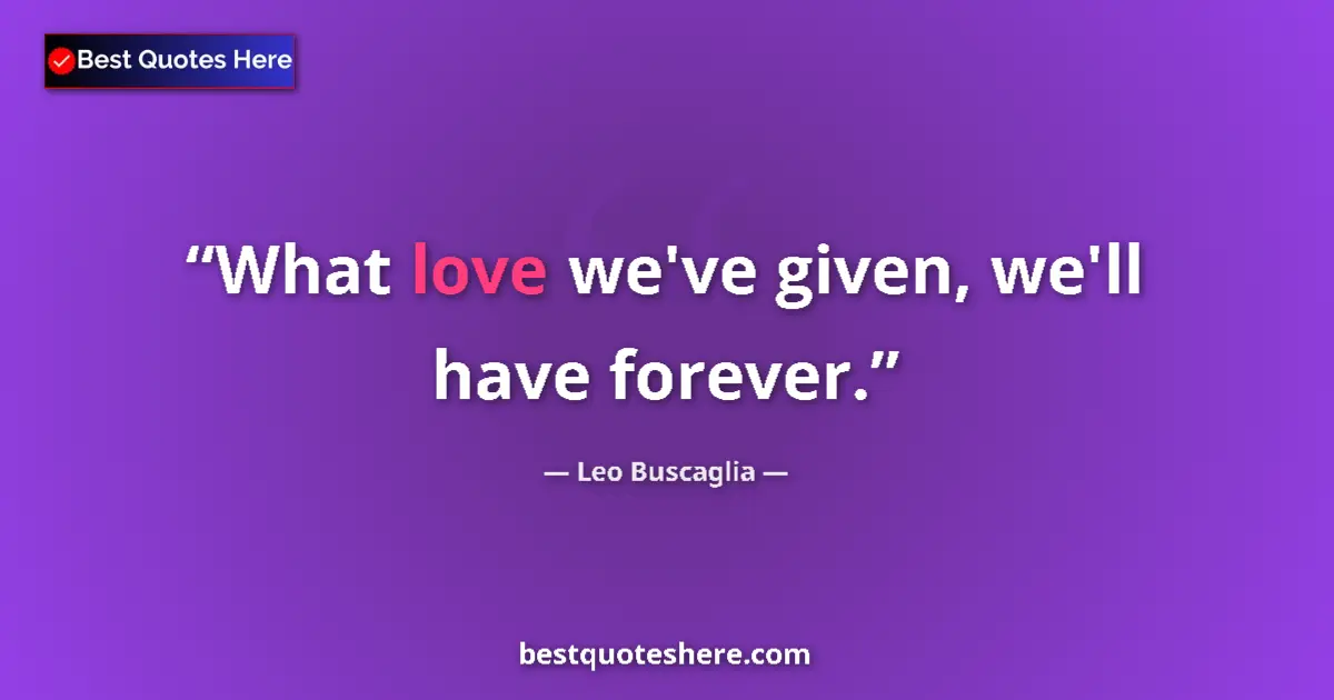Leo Buscaglia quote: "What love we've given, we'll have forever."