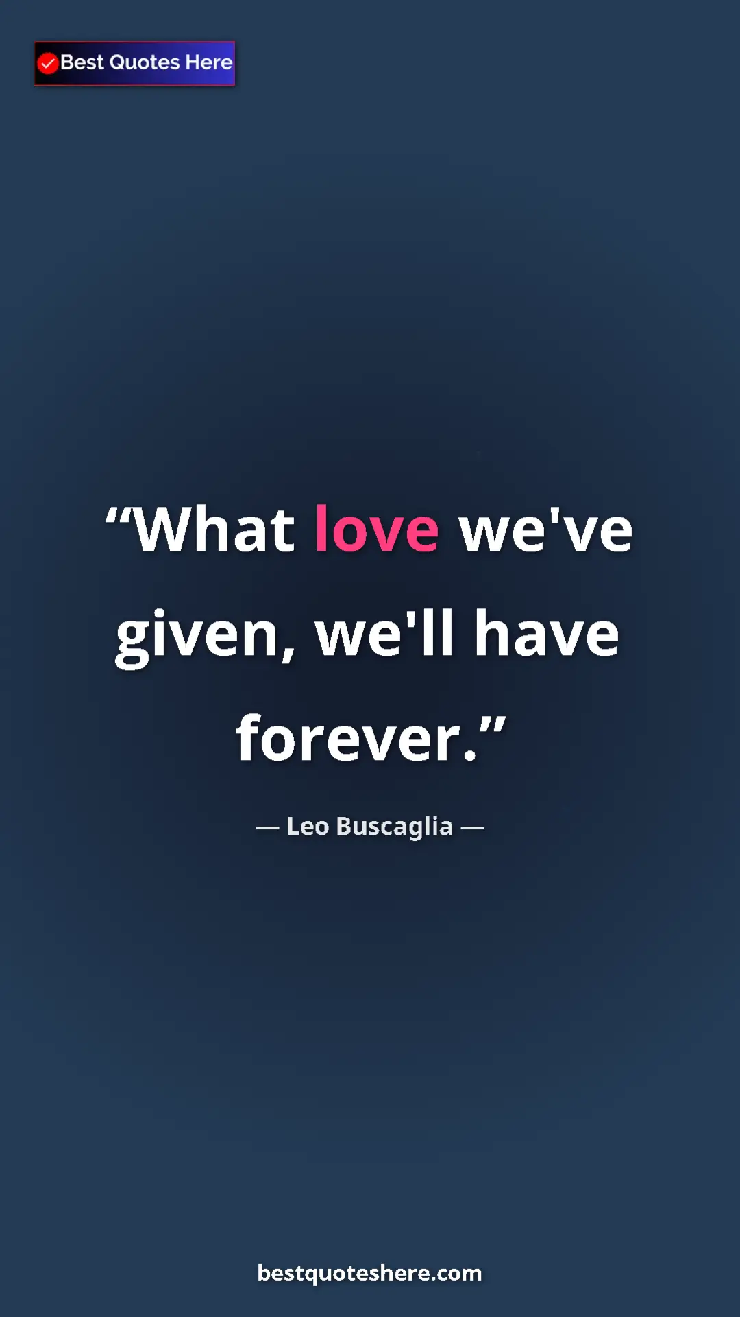 Pinterest quote poster by Leo Buscaglia: "What love we've given, we'll have forever."