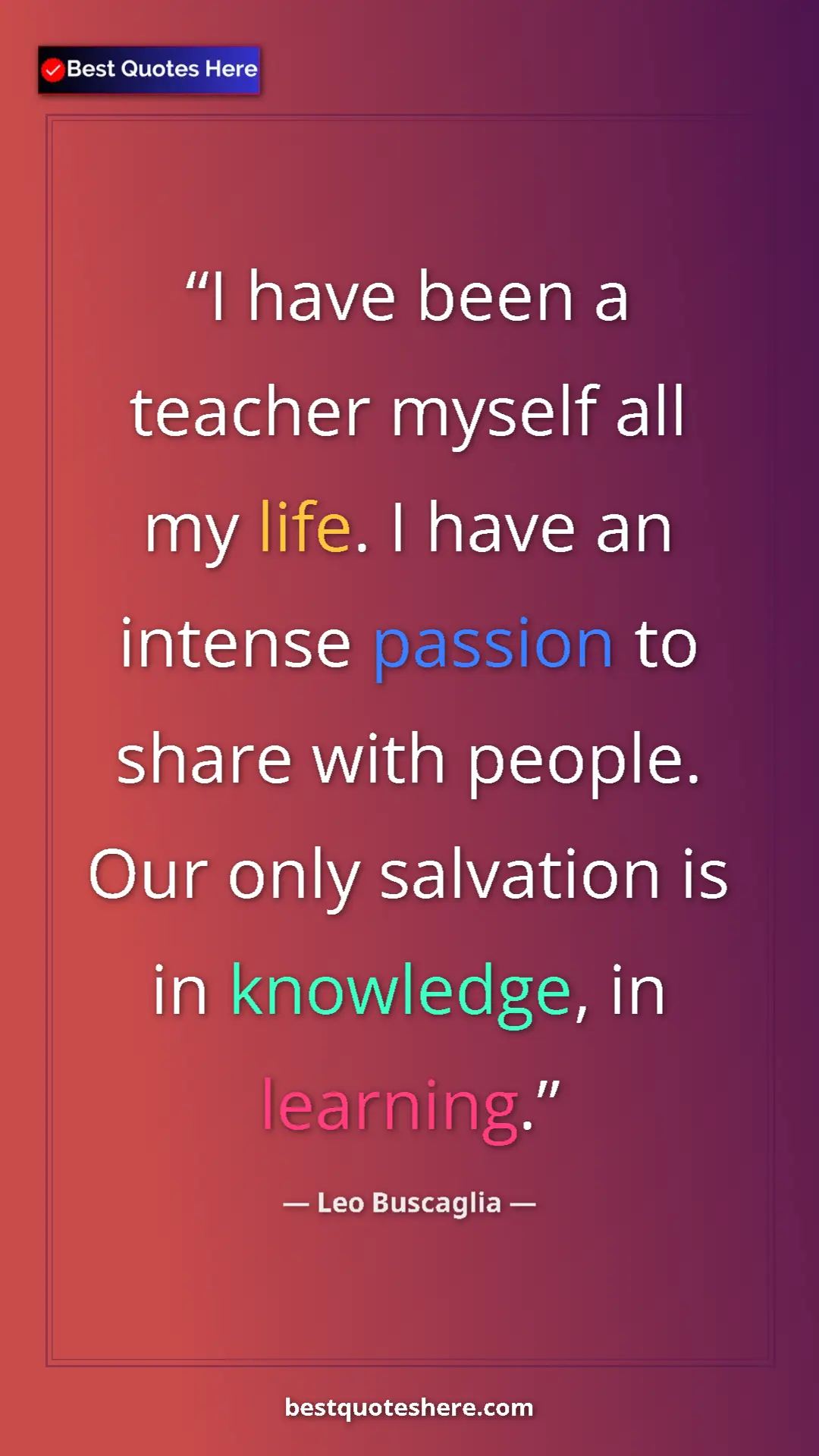 Pinterest quote poster by Leo Buscaglia: "I have been a teacher myself all my life. I have an intense "