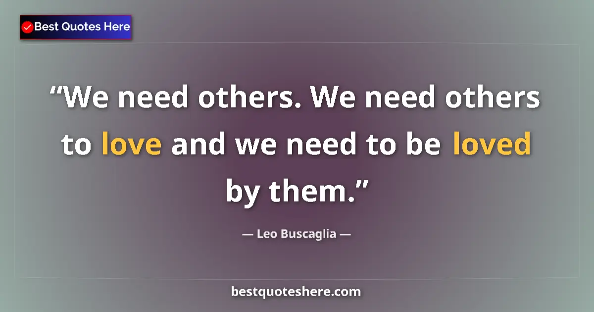 Quote by Leo Buscaglia: We need others. We need others to love and we need to be loved by them....