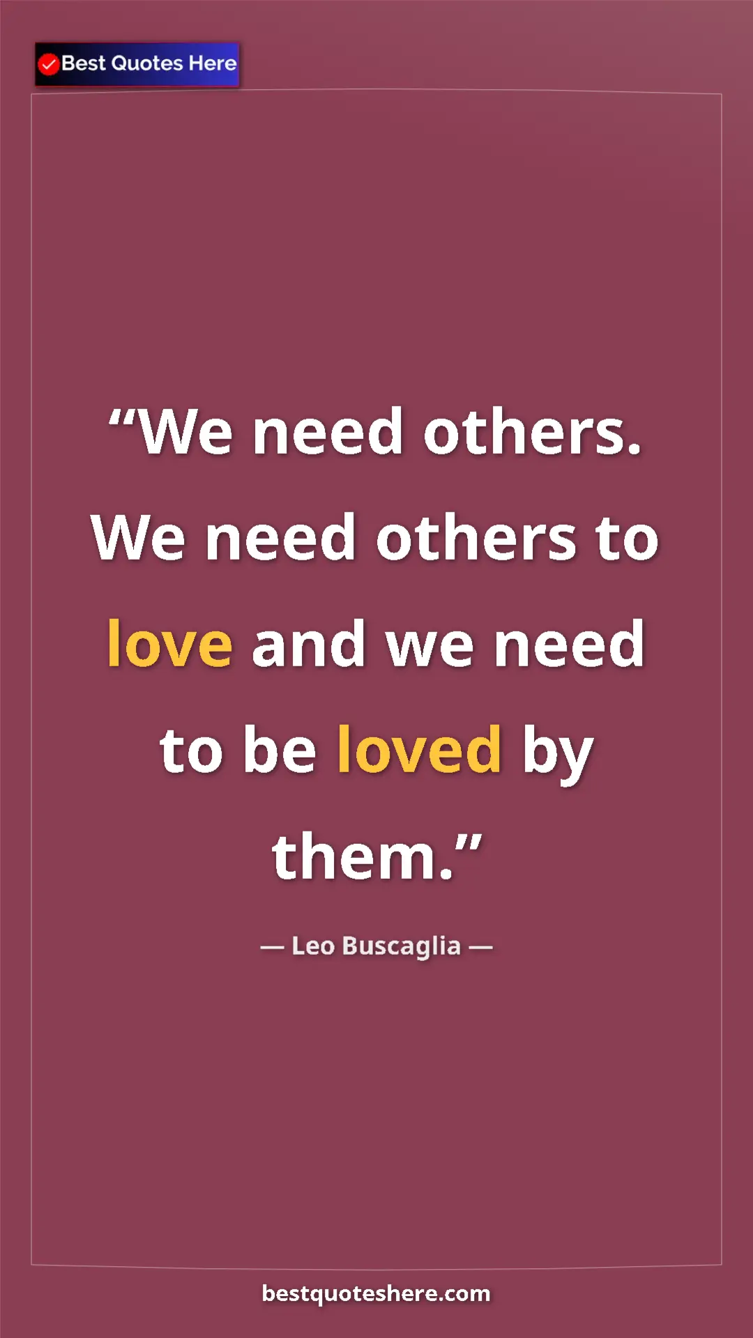 Pinterest quote poster by Leo Buscaglia: "We need others. We need others to love and we need to be..."