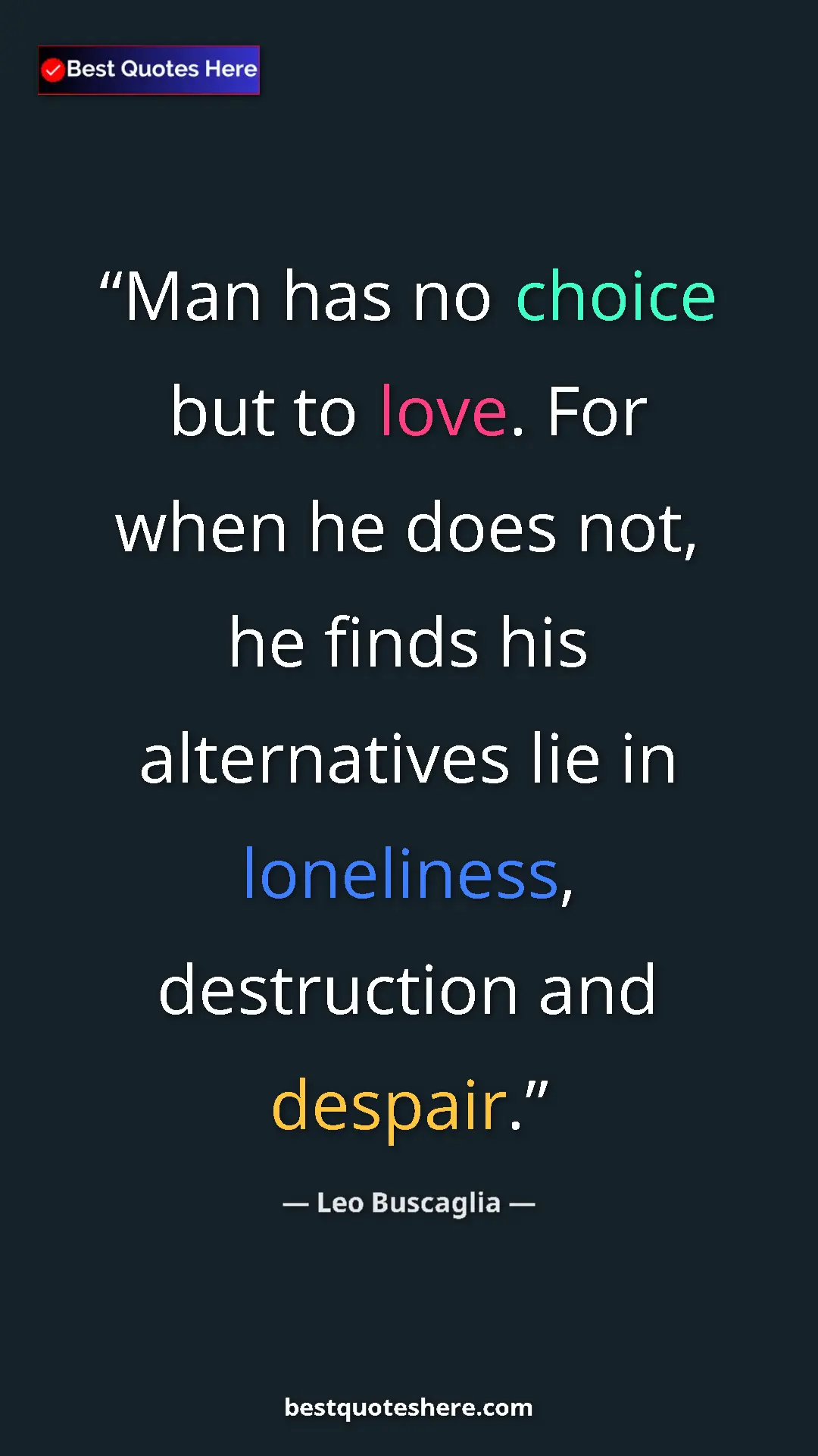 Pinterest quote poster by Leo Buscaglia: "Man has no choice but to love. For when he does not, he..."