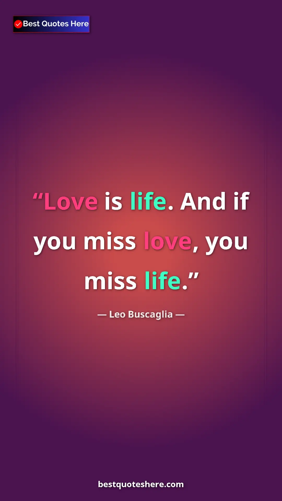 Pinterest quote poster by Leo Buscaglia: "Love is life. And if you miss love, you miss life."