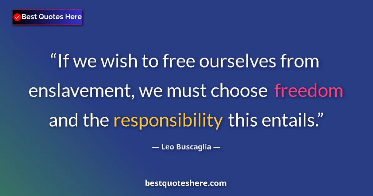 Quote by Leo Buscaglia: If we wish to free ourselves from enslavement, we must choose freedom and the responsibility this en...