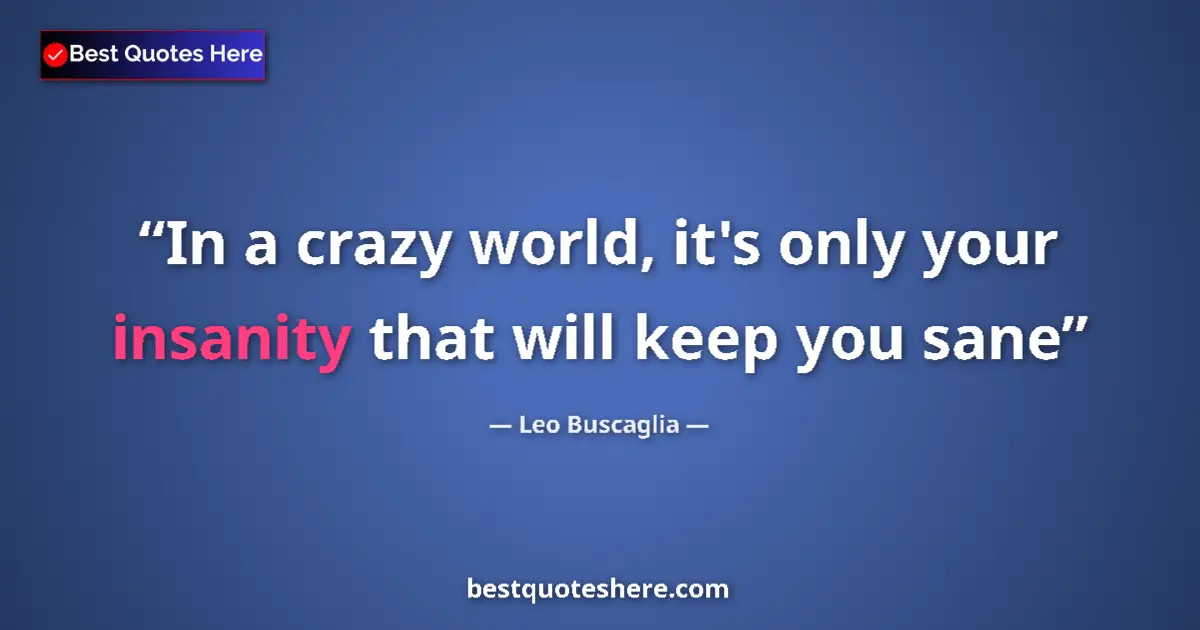 Quote by Leo Buscaglia: In a crazy world, it's only your insanity that wil