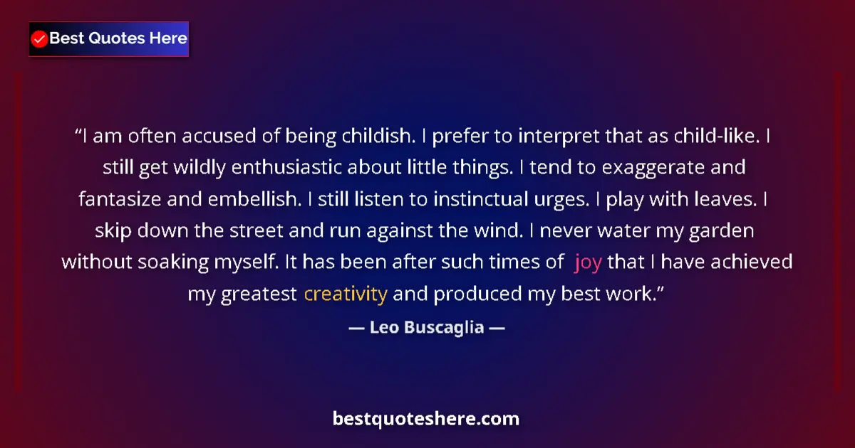 Quote by Leo Buscaglia: I am often accused of being childish. I prefer to interpret that as child-like. I still get wildly e...