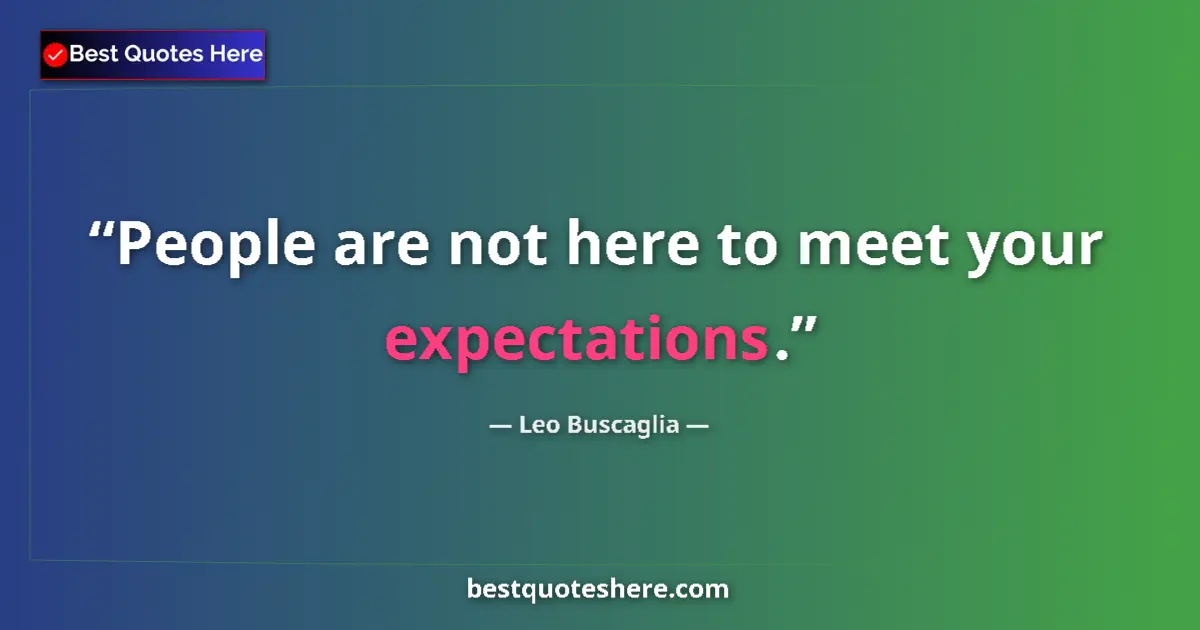 Quote by Leo Buscaglia: People are not here to meet your expectations....