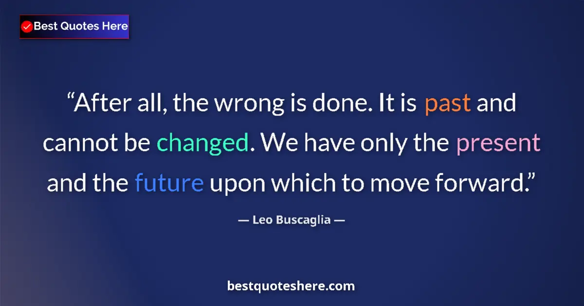 Quote by Leo Buscaglia: After all, the wrong is done. It is past and cannot be changed. We have only the present and the fut...