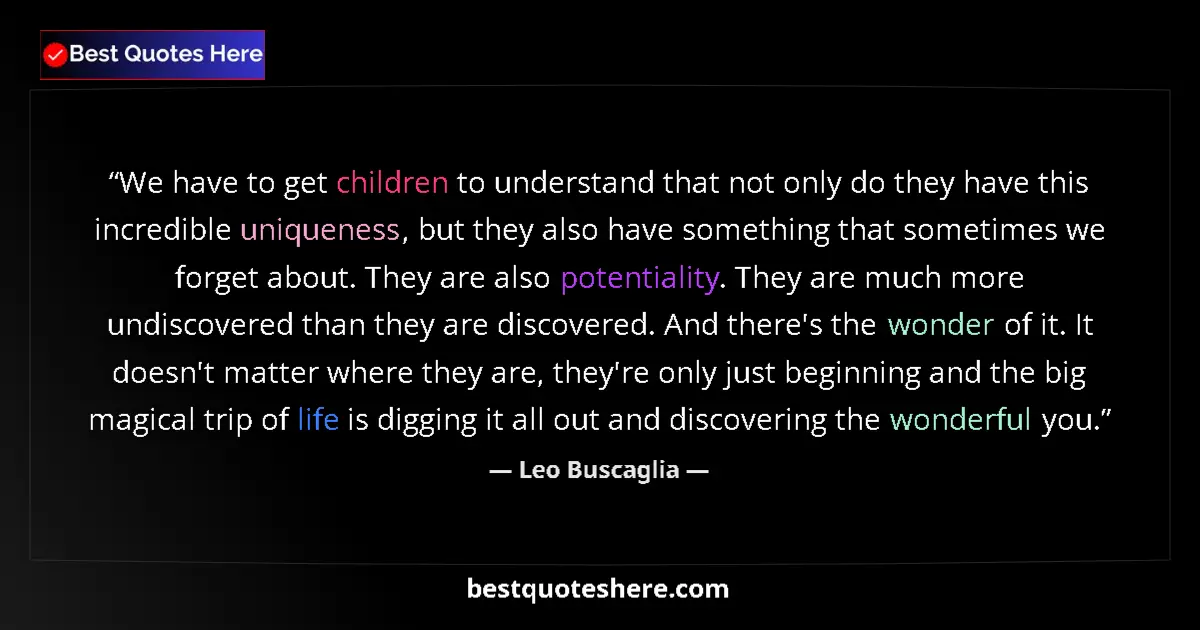 Quote by Leo Buscaglia: We have to get children to understand that not only do they have this incredible uniqueness, but the...